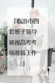临汾市四套班子领导巡视高考考场准备工作