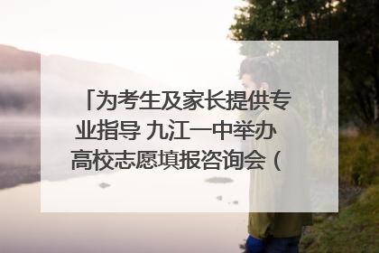 为考生及家长提供专业指导 九江一中举办高校志愿填报咨询会（组图｜视频）