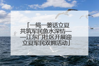 一绳一篓话立夏 共筑军民鱼水深情——江东门社区开展迎立夏军民双拥活动