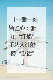 一凿一刻皆匠心：浙江“红船”手艺人让船模“说话”