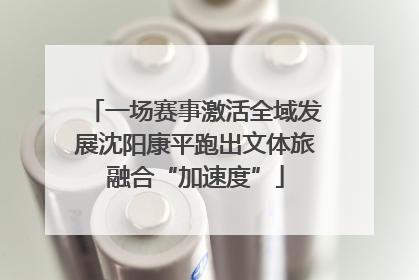 一场赛事激活全域发展沈阳康平跑出文体旅融合“加速度”