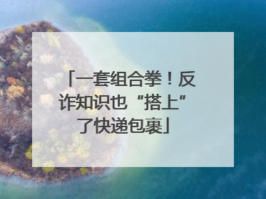 一套组合拳！反诈知识也“搭上”了快递包裹