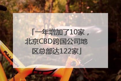 一年增加了10家，北京CBD跨国公司地区总部达122家