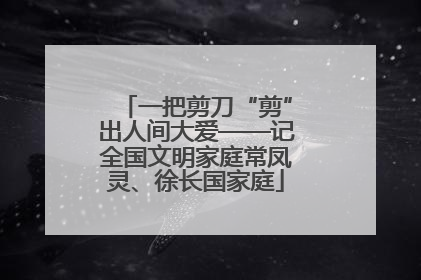 一把剪刀“剪”出人间大爱——记全国文明家庭常凤灵、徐长国家庭