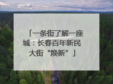 一条街了解一座城：长春百年新民大街“焕新”