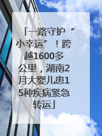一路守护“小幸运”！跨越1600多公里，湖南2月大婴儿患15种疾病紧急转运