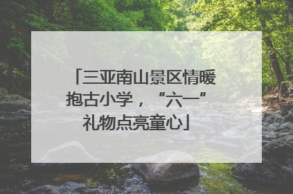 三亚南山景区情暖抱古小学，“六一”礼物点亮童心