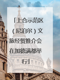 上合示范区（尼泊尔）文旅经贸推介会在加德满都举行