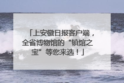 上安徽日报客户端，全省博物馆的“镇馆之宝”等您来选！