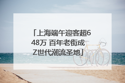 上海端午迎客超648万 百年老街成Z世代潮流圣地