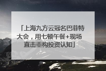 上海九方云冠名巴菲特大会，用七顿午餐+现场直击重构投资认知