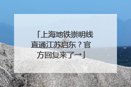 上海地铁崇明线直通江苏启东？官方回复来了→