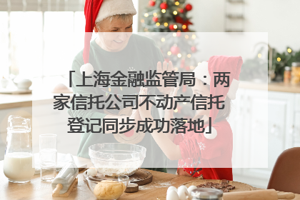 上海金融监管局：两家信托公司不动产信托登记同步成功落地