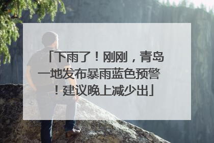 下雨了！刚刚，青岛一地发布暴雨蓝色预警！建议晚上减少出