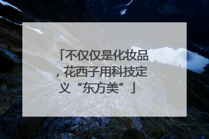 不仅仅是化妆品，花西子用科技定义“东方美”