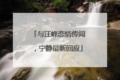 与汪峰恋情传闻，宁静最新回应