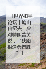 世界和平论坛｜鸠山由纪夫：应对特朗普关税，“狭路相逢勇者胜”