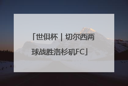 世俱杯｜切尔西两球战胜洛杉矶FC