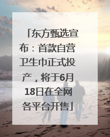 东方甄选宣布：首款自营卫生巾正式投产，将于6月18日在全网各平台开售