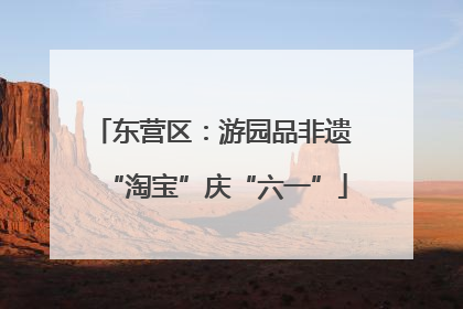 东营区：游园品非遗 “淘宝”庆“六一”