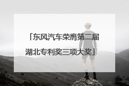 东风汽车荣膺第二届湖北专利奖三项大奖