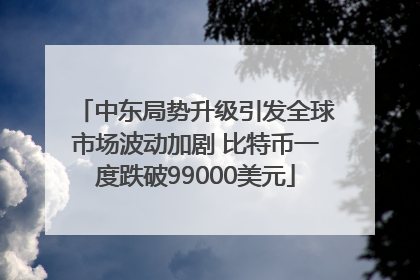 中东局势升级引发全球市场波动加剧 比特币一度跌破99000美元