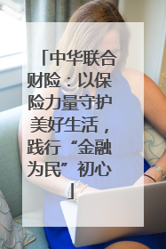 中华联合财险：以保险力量守护美好生活，践行“金融为民”初心