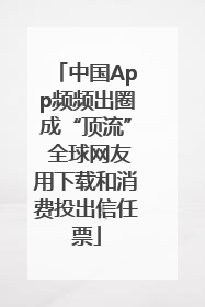 中国App频频出圈成“顶流” 全球网友用下载和消费投出信任票