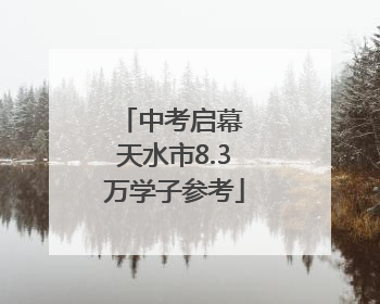 中考启幕 天水市8.3万学子参考