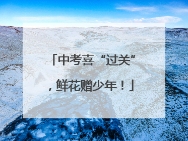 中考喜“过关”，鲜花赠少年！