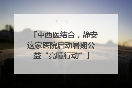 中西医结合，静安这家医院启动暑期公益“亮瞳行动”