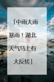 中雨大雨暴雨！湖北天气马上有大反转