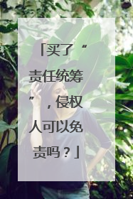 买了“责任统筹”，侵权人可以免责吗？