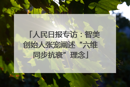 人民日报专访：智美创始人张宠阐述“六维同步抗衰”理念