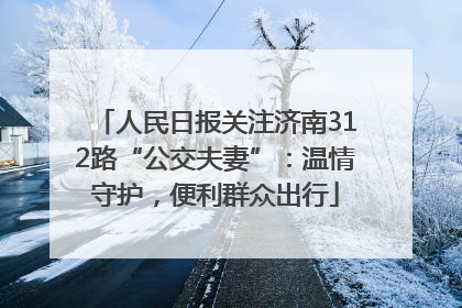 人民日报关注济南312路“公交夫妻”：温情守护，便利群众出行