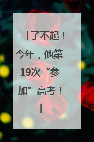 了不起！今年，他第19次“参加”高考！