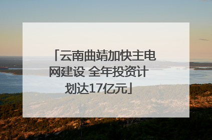 云南曲靖加快主电网建设 全年投资计划达17亿元