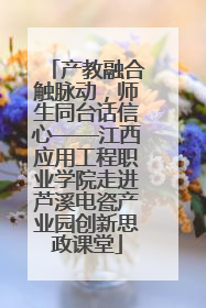 产教融合触脉动，师生同台话信心——江西应用工程职业学院走进芦溪电瓷产业园创新思政课堂