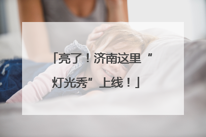 亮了！济南这里“灯光秀”上线！