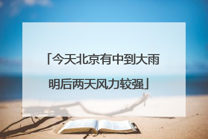 今天北京有中到大雨 明后两天风力较强