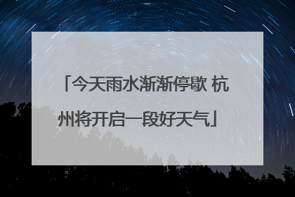 今天雨水渐渐停歇 杭州将开启一段好天气