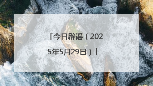今日辟谣（2025年5月29日）