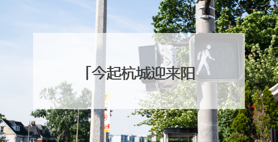 今起杭城迎来阳光灿烂的好天气 气温将一路飙升