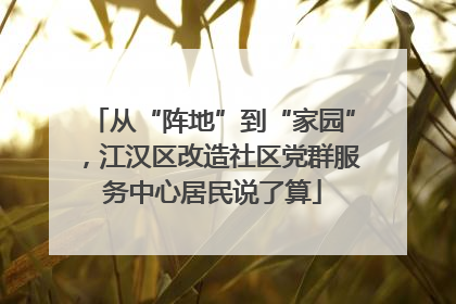 从“阵地”到“家园”，江汉区改造社区党群服务中心居民说了算
