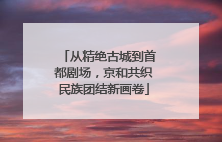 从精绝古城到首都剧场，京和共织民族团结新画卷