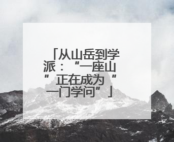 从山岳到学派：“一座山”正在成为“一门学问”
