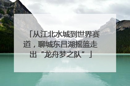 从江北水城到世界赛道，聊城东昌湖摇篮走出“龙舟梦之队”