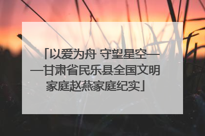 以爱为舟 守望星空——甘肃省民乐县全国文明家庭赵燕家庭纪实