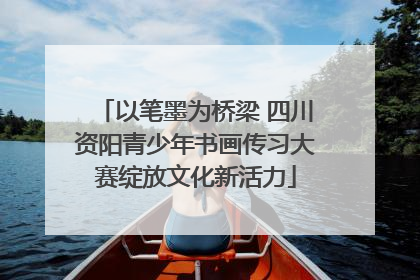 以笔墨为桥梁 四川资阳青少年书画传习大赛绽放文化新活力
