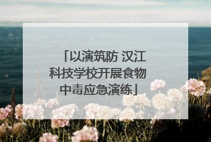 以演筑防 汉江科技学校开展食物中毒应急演练